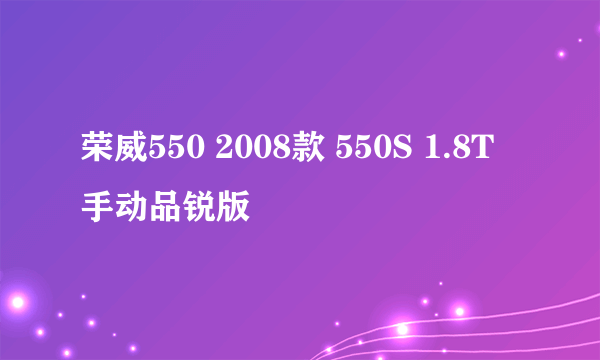 荣威550 2008款 550S 1.8T 手动品锐版