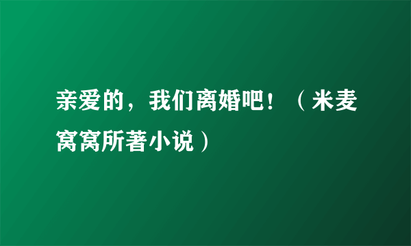 亲爱的，我们离婚吧！（米麦窝窝所著小说）