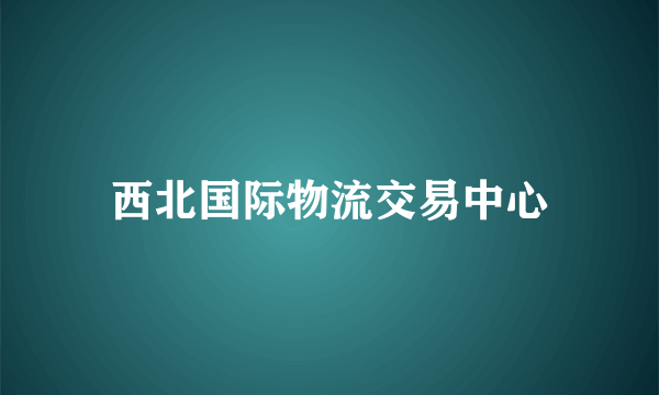 西北国际物流交易中心