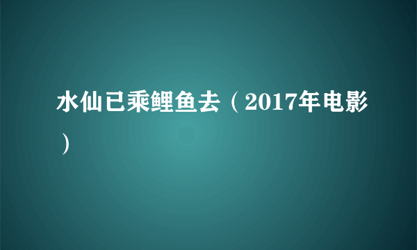 水仙已乘鲤鱼去（2017年电影）