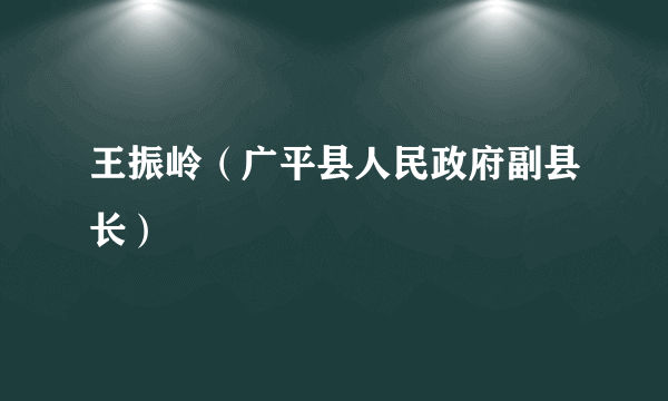 王振岭（广平县人民政府副县长）