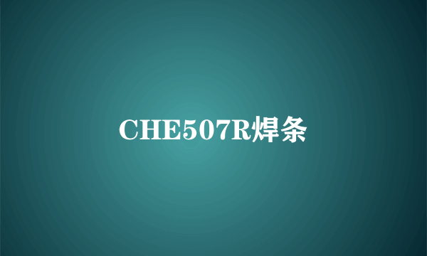 CHE507R焊条