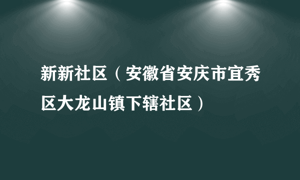 新新社区（安徽省安庆市宜秀区大龙山镇下辖社区）