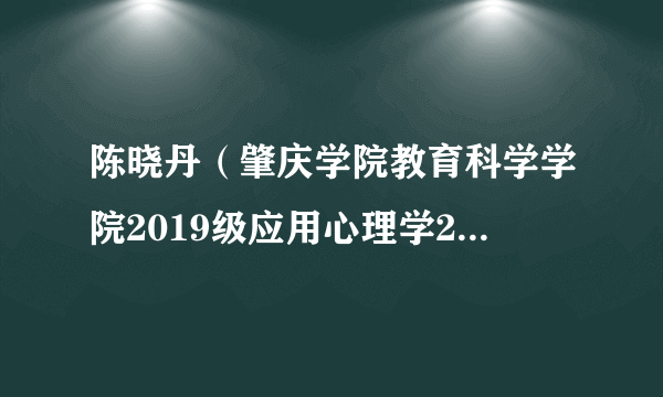 陈晓丹（肇庆学院教育科学学院2019级应用心理学2班学生）