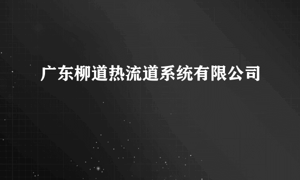 广东柳道热流道系统有限公司