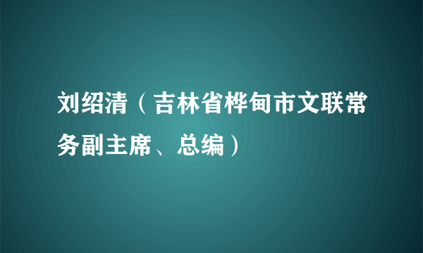 刘绍清（吉林省桦甸市文联常务副主席、总编）