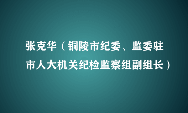 张克华（铜陵市纪委、监委驻市人大机关纪检监察组副组长）