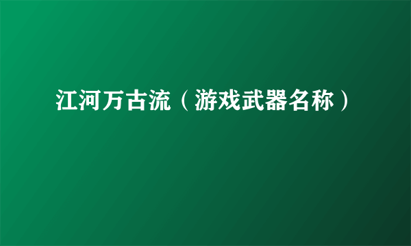 江河万古流（游戏武器名称）