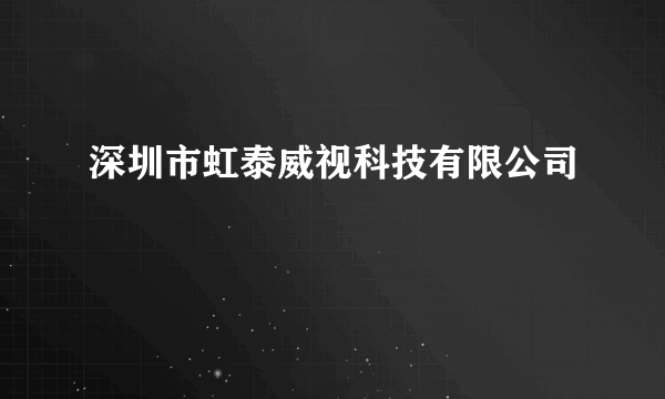 深圳市虹泰威视科技有限公司