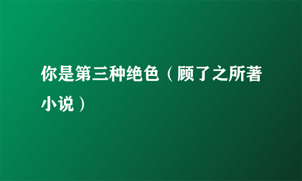 你是第三种绝色（顾了之所著小说）