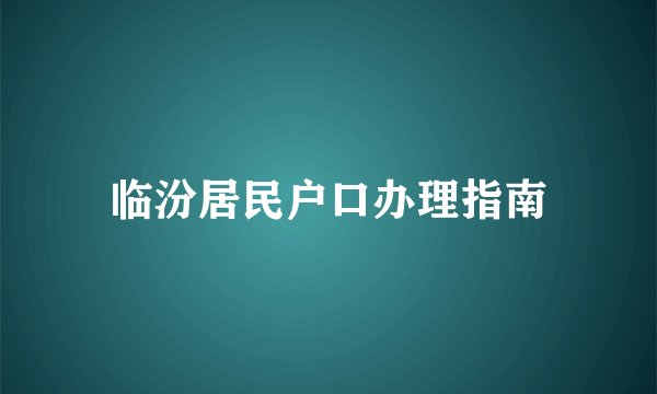 临汾居民户口办理指南