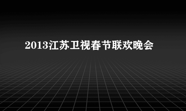 2013江苏卫视春节联欢晚会