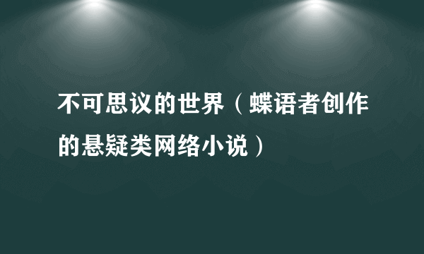 不可思议的世界（蝶语者创作的悬疑类网络小说）