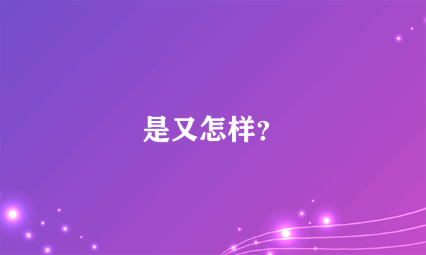 是又怎样？