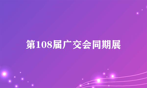 第108届广交会同期展