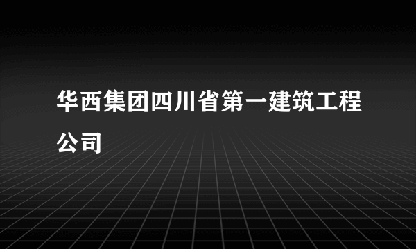 华西集团四川省第一建筑工程公司