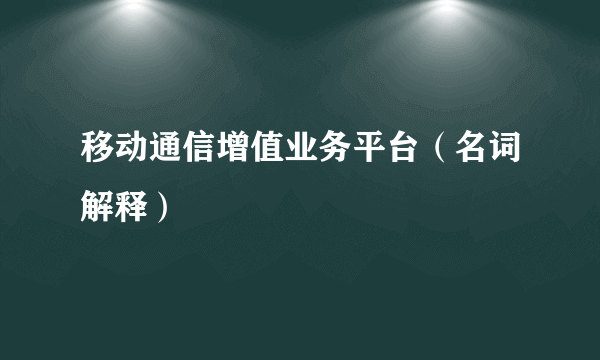 移动通信增值业务平台（名词解释）