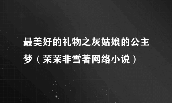 最美好的礼物之灰姑娘的公主梦（茉茉非雪著网络小说）