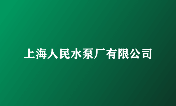 上海人民水泵厂有限公司