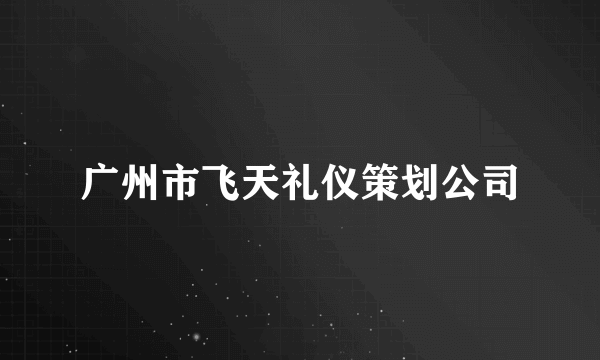 广州市飞天礼仪策划公司