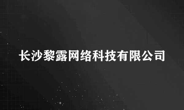 长沙黎露网络科技有限公司