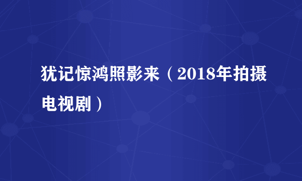 犹记惊鸿照影来（2018年拍摄电视剧）