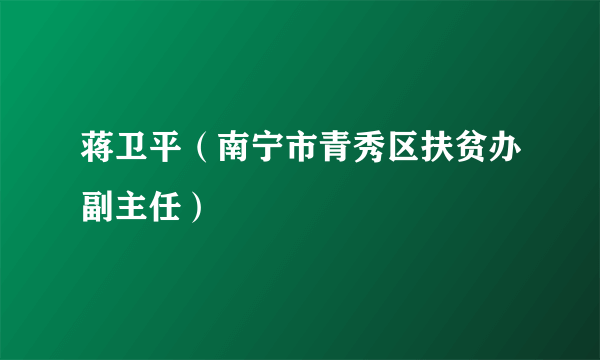 蒋卫平（南宁市青秀区扶贫办副主任）