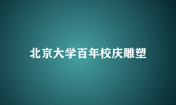 北京大学百年校庆雕塑