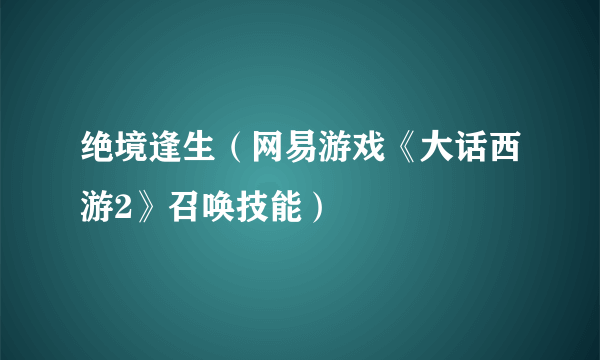 绝境逢生（网易游戏《大话西游2》召唤技能）