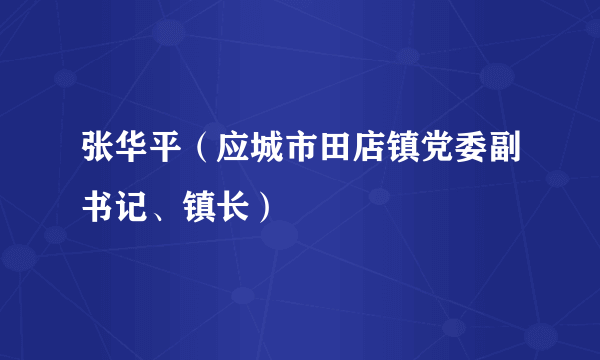 张华平（应城市田店镇党委副书记、镇长）