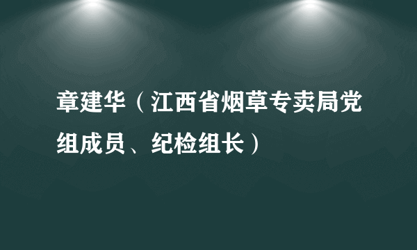 章建华（江西省烟草专卖局党组成员、纪检组长）