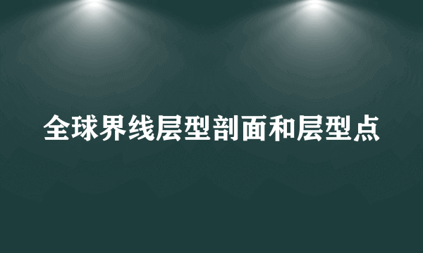 全球界线层型剖面和层型点