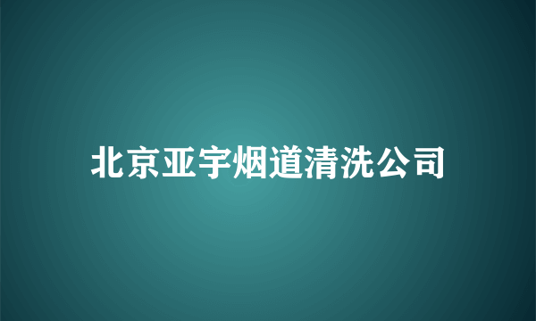 北京亚宇烟道清洗公司