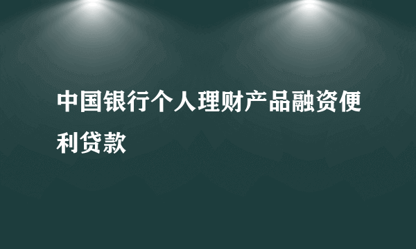 中国银行个人理财产品融资便利贷款