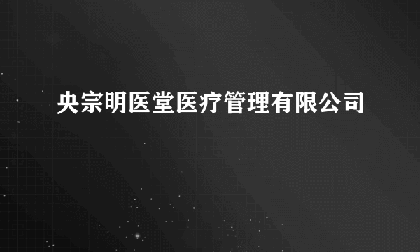 央宗明医堂医疗管理有限公司