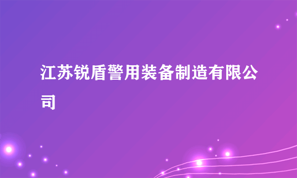 江苏锐盾警用装备制造有限公司