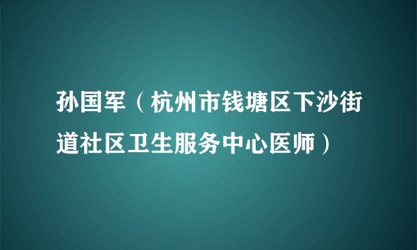 孙国军（杭州市钱塘区下沙街道社区卫生服务中心医师）