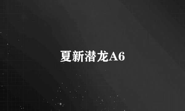 夏新潜龙A6