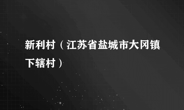 新利村（江苏省盐城市大冈镇下辖村）