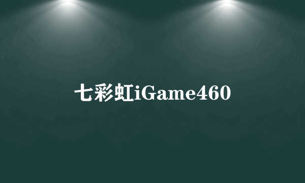 七彩虹iGame460