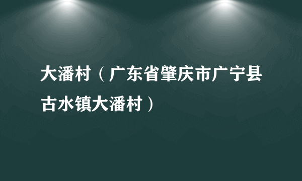 大潘村（广东省肇庆市广宁县古水镇大潘村）