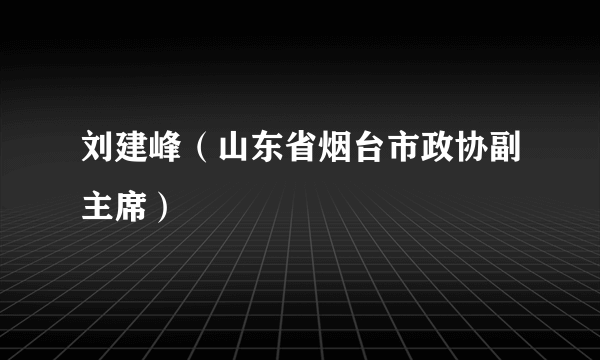 刘建峰（山东省烟台市政协副主席）