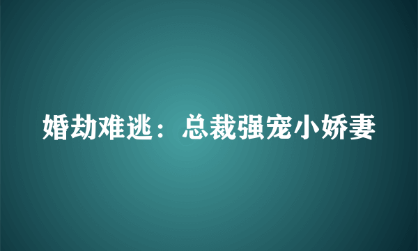 婚劫难逃：总裁强宠小娇妻