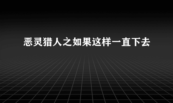 恶灵猎人之如果这样一直下去