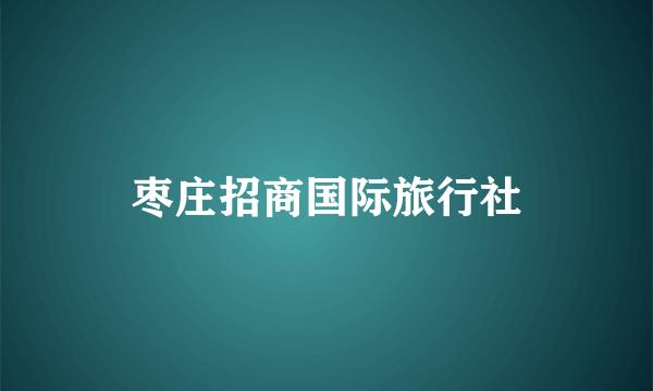 枣庄招商国际旅行社