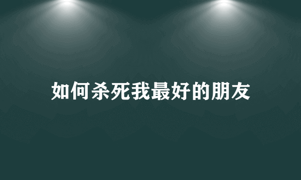 如何杀死我最好的朋友