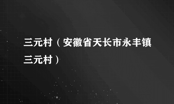 三元村（安徽省天长市永丰镇三元村）