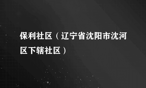 保利社区（辽宁省沈阳市沈河区下辖社区）