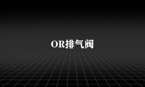 OR排气阀