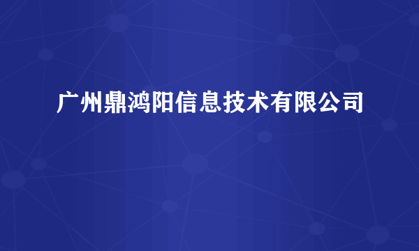 广州鼎鸿阳信息技术有限公司